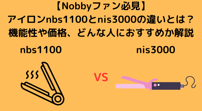 【Nobbyファン必見】アイロンnbs1100とnis3000の違いとは？機能性や価格、どんな人におすすめか解説