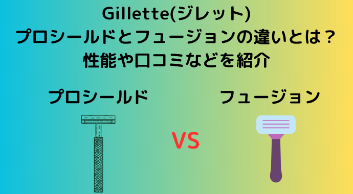 Gillette(ジレット)のプロシールドとフュージョンの違いとは？性能や口コミなどを紹介