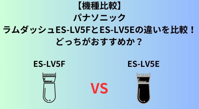 【機種比較】パナソニックのラムダッシュES-LV5FとES-LV5Eの違いを比較！どっちがおすすめか？
