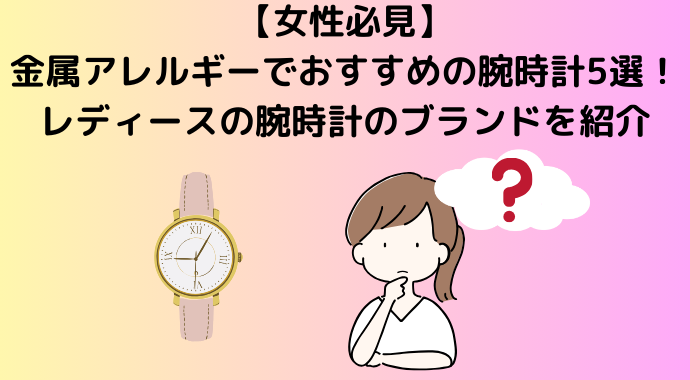 【女性必見】金属アレルギーでおすすめの腕時計5選！レディースの腕時計のブランドを紹介