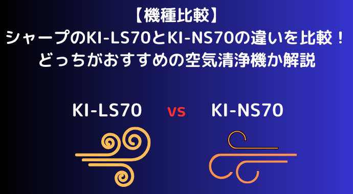 【機種比較】シャープのKI-LS70とKI-NS70の違いを比較！どっちがおすすめの空気清浄機か解説