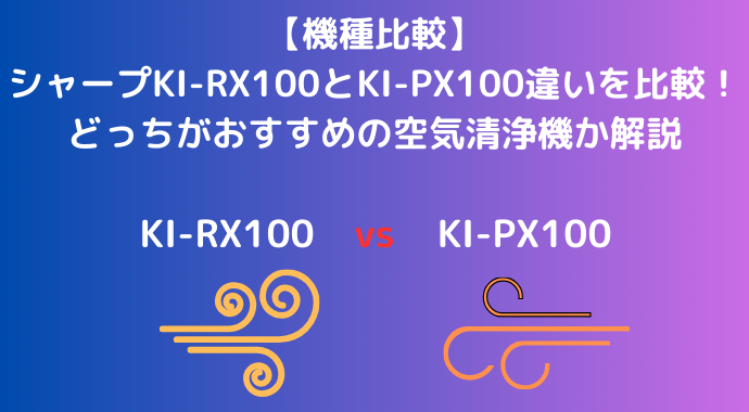 【機種比較】シャープのKI-RX100とKI-PX100の違いを比較！どっちがおすすめの空気清浄機か解説
