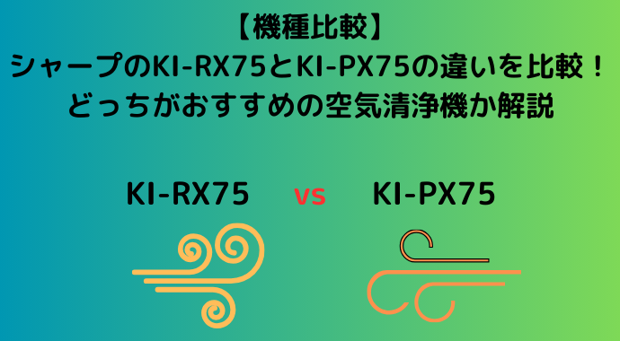 【機種比較】シャープのKI-RX75とKI-PX75の違いを比較！どっちがおすすめの空気清浄機か解説