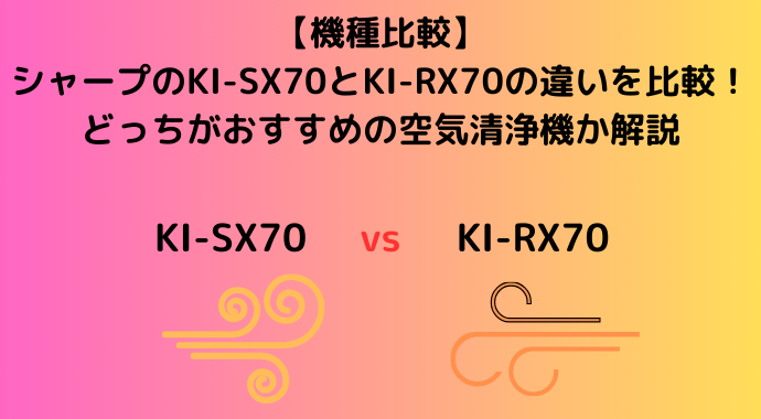 【機種比較】シャープのKI-SX70とKI-RX70の違いを比較！どっちがおすすめの空気清浄機か解説