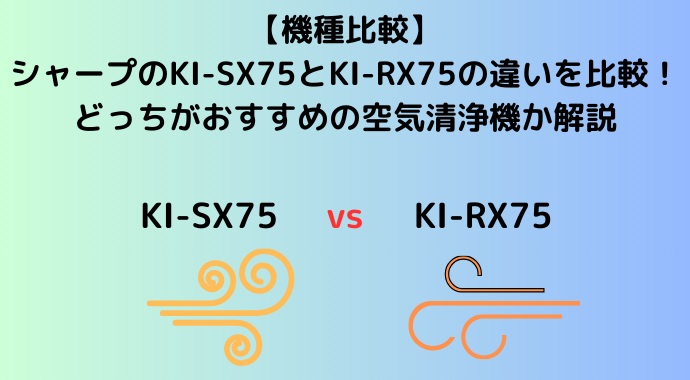 【機種比較】シャープのKI-SX75とKI-RX75の違いを比較！どっちがおすすめの空気清浄機か解説