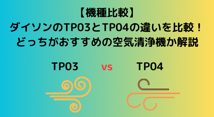 【機種比較】ダイソンのTP03とTP04の違いを比較！どっちがおすすめの空気清浄機か解説