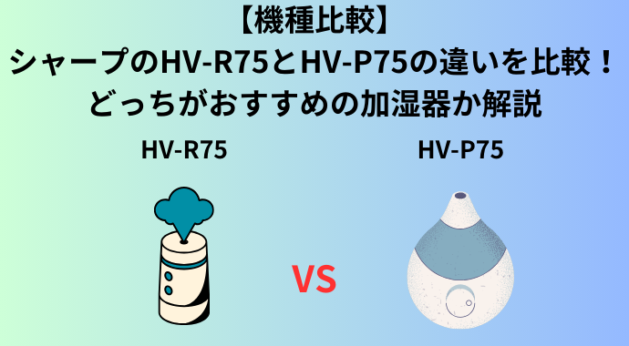 【機種比較】シャープのHV-R75とHV-P75の違いを比較！どっちがおすすめの加湿器か解説