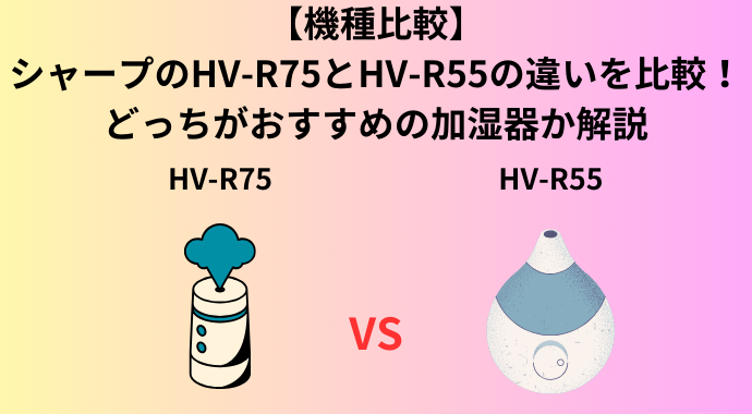 【機種比較】シャープのHV-R75とHV-R55の違いを比較！どっちがおすすめの加湿器か解説