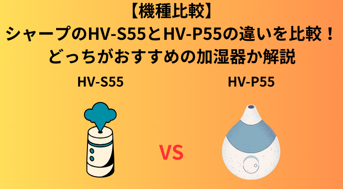 【機種比較】シャープのHV-S55とHV-P55の違いを比較！口コミ・レビューやどっちがおすすめの加湿器か解説