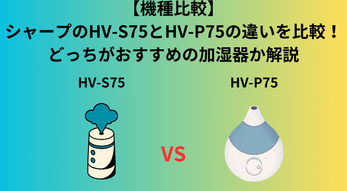 【機種比較】シャープのHV-S75とHV-P75の違いを比較！どっちがおすすめの加湿器か解説