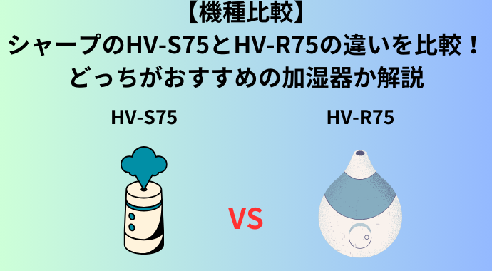 【機種比較】シャープのHV-S75とHV-R75の違いを比較！どっちがおすすめの加湿器か解説