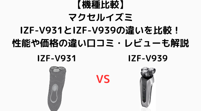 【機種比較】マクセルイズミのIZF-V931とIZF-V939の違いを比較！性能や価格の違い口コミ・レビューも解説