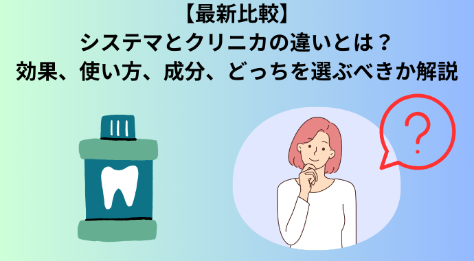 【最新比較】システマとクリニカのマウスウォッシュの違いを比較！効果、成分、どっちを選ぶべきか解説