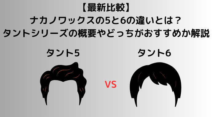 【最新比較】ナカノワックスの5と6の違いとは？ナカノスタイリングワックスのタントシリーズの概要やどっちがおすすめか解説