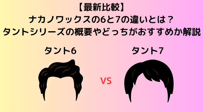 【最新比較】ナカノワックスの6と7の違いとは？ナカノスタイリングワックスのタントシリーズの概要やどっちがおすすめか解説