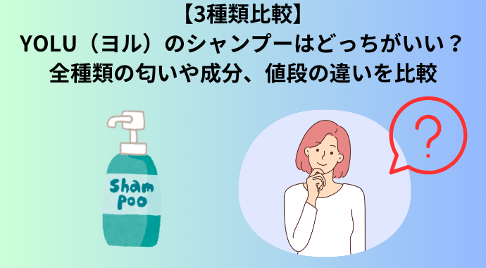 【3種類比較】YOLU（ヨル）のシャンプーはどっちがいい？全種類の匂いや成分、値段の違いを比較