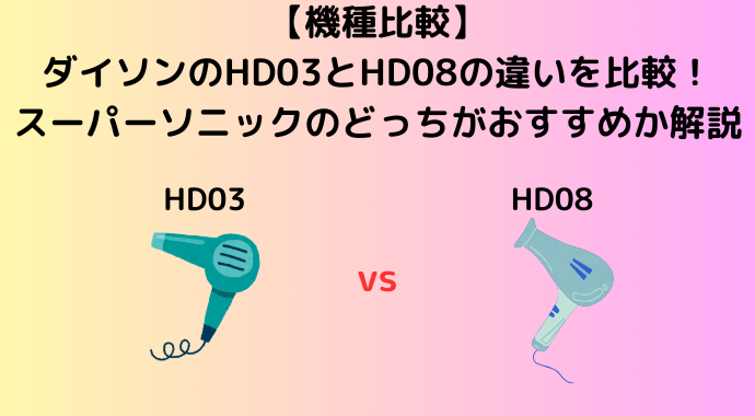 【新旧比較】ダイソンのHD03とHD08の違いを比較！スーパーソニックのドライヤーのどっちがおすすめか解説