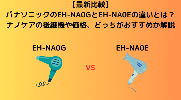 【新旧比較】パナソニックのEH-NA0GとEH-NA0Eの違いとは？ナノケアの後継機や価格、どっちがおすすめか解説