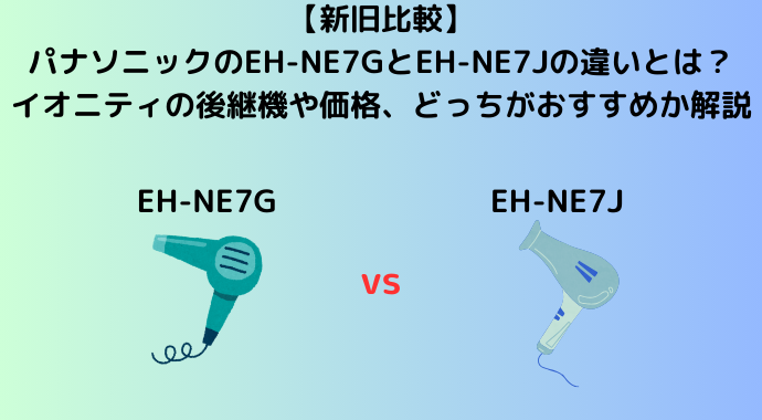 【新旧比較】パナソニックのEH-NE7GとEH-NE7Jの違いとは？イオニティの後継機や価格、どっちがおすすめか解説