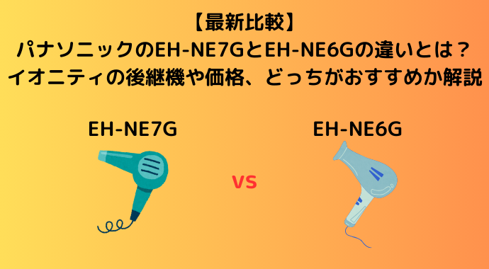 【最新比較】パナソニックのEH-NE7GとEH-NE6Gの違いとは？イオニティの後継機や価格、どっちがおすすめか解説