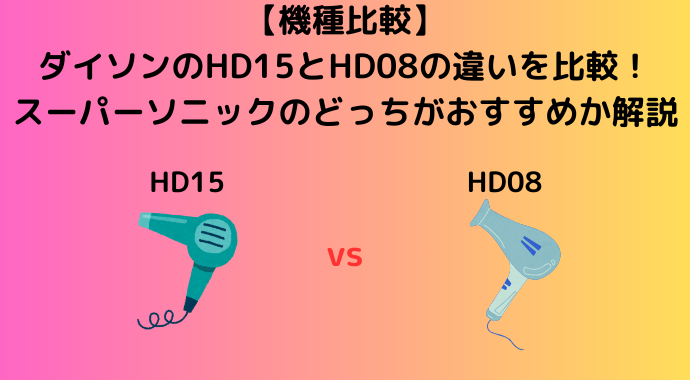 【機種比較】ダイソンのHD15とHD08の違いを比較！スーパーソニックのドライヤーのどっちがおすすめか解説