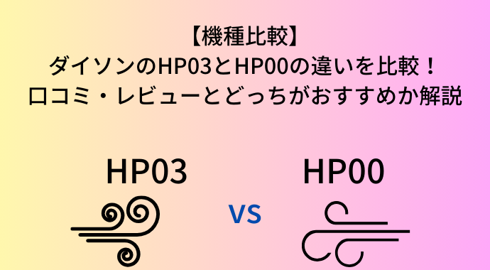 【機種比較】ダイソンのHP03とHP00の違いを比較！口コミ・レビューやどっちがおすすめのホットアンドクールか解説