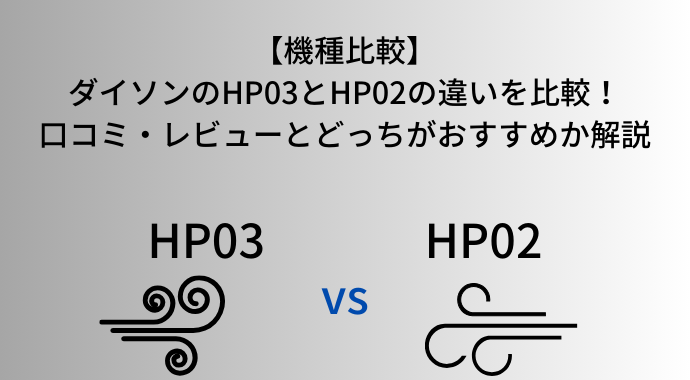 【機種比較】ダイソンのHP03とHP02の違いを比較！口コミ・レビューやどっちがおすすめのホットアンドクールか解説