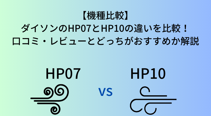 【機種比較】ダイソンのHP07とHP10の違いを比較！口コミ・レビューとどっちがおすすめのホットアンドクールか解説