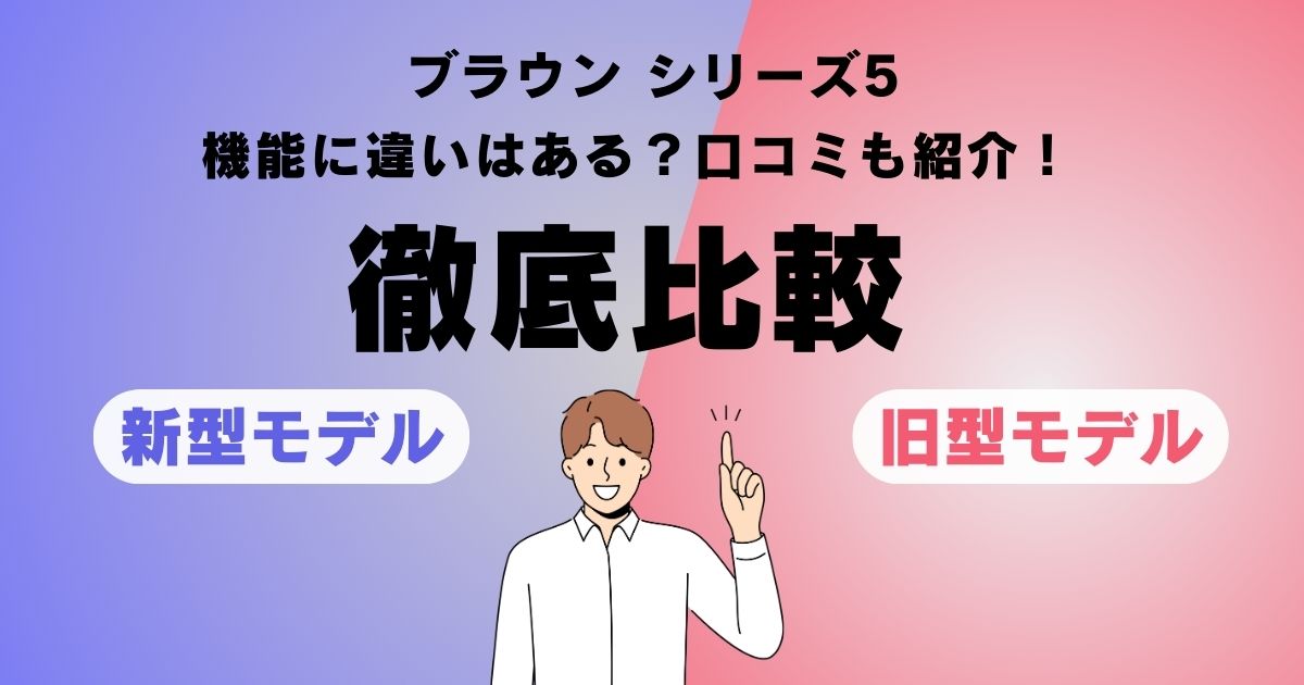 【【2025年最新】ブラウン シリーズ5 新旧モデルを徹底比較！おすすめな人、口コミも紹介