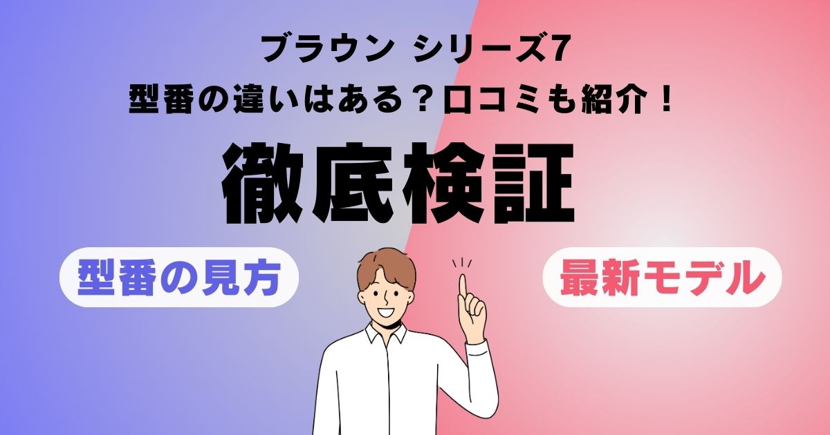 【徹底検証】ブラウン シリーズ7の型番の違いとは？最新モデルや選び方、口コミも紹介！