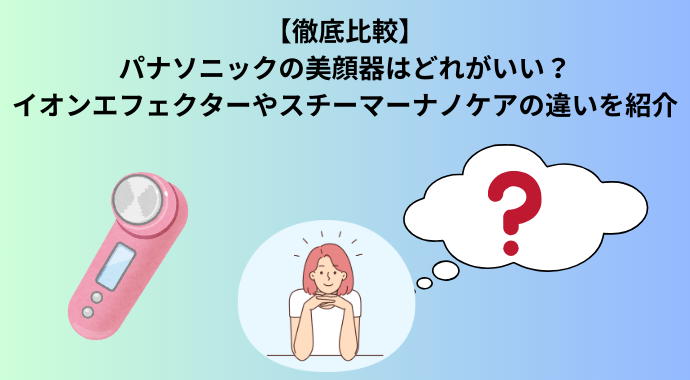 徹底比較】パナソニックの美顔器はどれがいい？イオンエフェクターや 