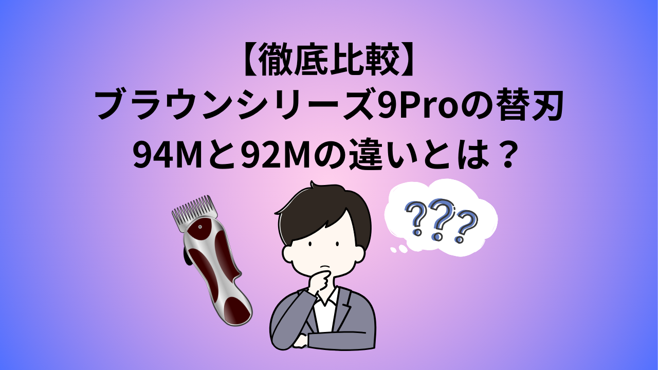 【徹底比較】ブラウンシリーズ9Proの替刃94Mと92Mに違いは？口コミやレビュー、どっちがいいかも紹介！