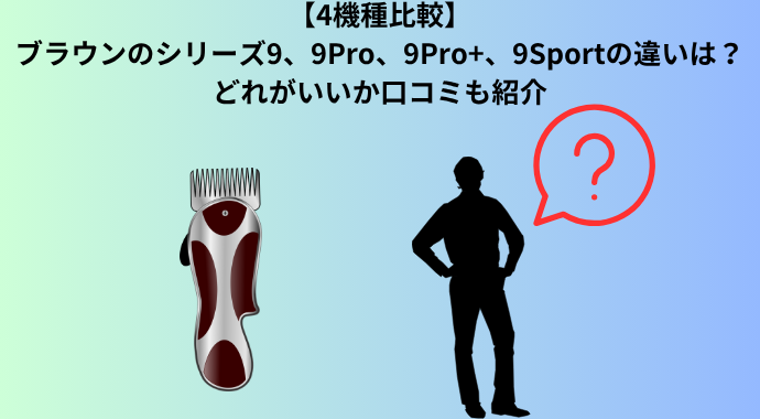 【4機種比較】ブラウンのシリーズ9、9Pro、9Pro+、9Sportの違いは？どれがいいか口コミも紹介